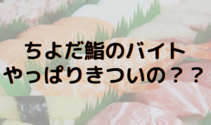 ちよだ鮨のバイト評判・口コミは？実際きつい？経験者が徹底解説！